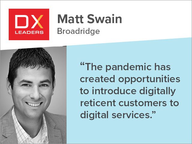 Matt Swain, Broadridge: " The pandemic has created opportunities to introduce digitally reticent customers to digital services."