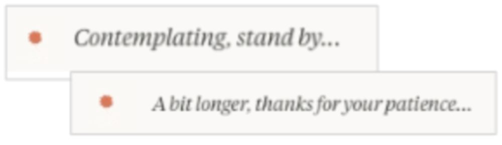 Screenshot showing two example status messages from an AI interface: “Contemplating, stand by…” and “A bit longer, thanks for your patience…” displayed in minimalist boxes with small orange dots.